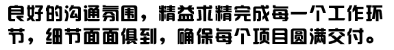 良好的溝通氛圍，精益求精完成每一個工作環(huán)節(jié)，細節(jié)面面俱到，確保每個項目圓滿交付。